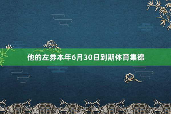 他的左券本年6月30日到期体育集锦