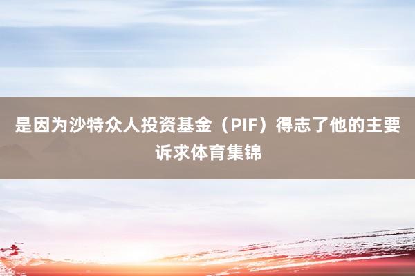 是因为沙特众人投资基金（PIF）得志了他的主要诉求体育集锦