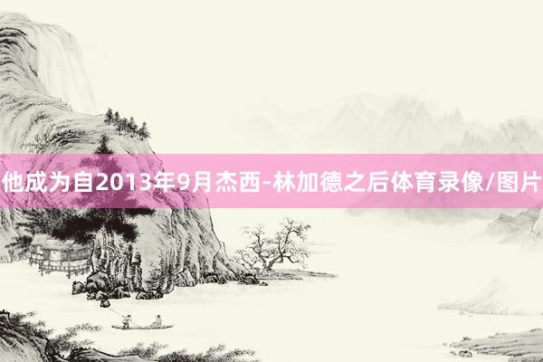 他成为自2013年9月杰西-林加德之后体育录像/图片