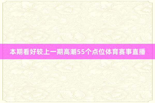 本期看好较上一期高潮55个点位体育赛事直播