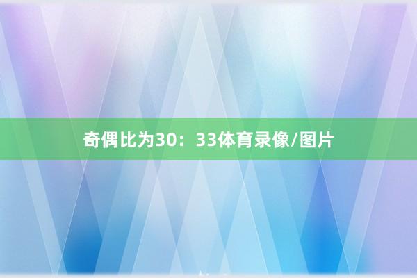 奇偶比为30:33体育录像/图片