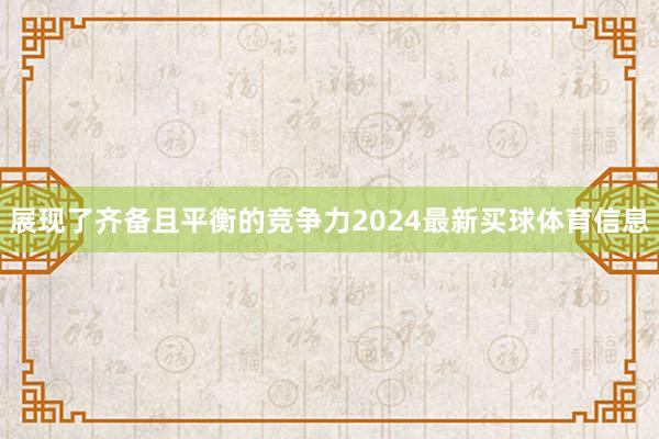 展现了齐备且平衡的竞争力2024最新买球体育信息