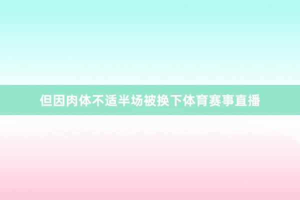 但因肉体不适半场被换下体育赛事直播