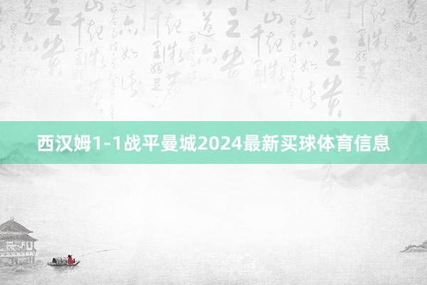 西汉姆1-1战平曼城2024最新买球体育信息