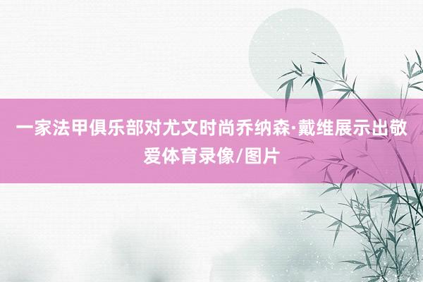 一家法甲俱乐部对尤文时尚乔纳森·戴维展示出敬爱体育录像/图片