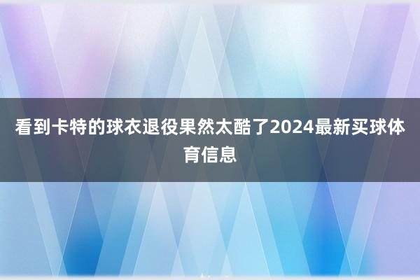 看到卡特的球衣退役果然太酷了2024最新买球体育信息