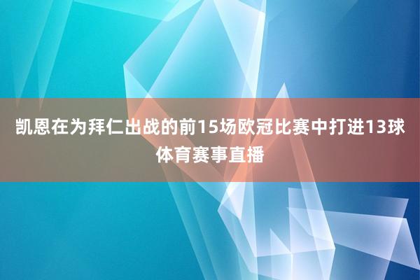 凯恩在为拜仁出战的前15场欧冠比赛中打进13球体育赛事直播