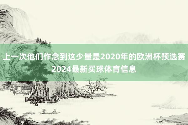 上一次他们作念到这少量是2020年的欧洲杯预选赛2024最新买球体育信息
