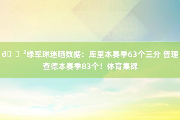 😲绿军球迷晒数据：库里本赛季63个三分 普理查德本赛季83个！体育集锦