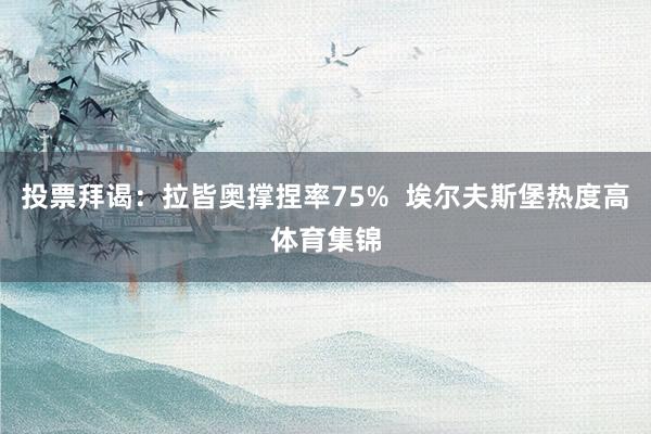 投票拜谒：拉皆奥撑捏率75%  埃尔夫斯堡热度高体育集锦