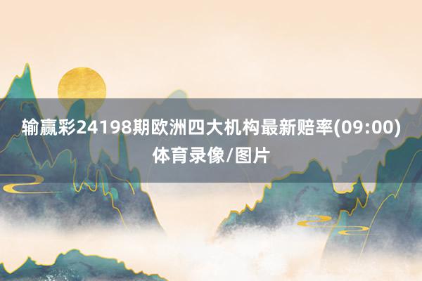 输赢彩24198期欧洲四大机构最新赔率(09:00)体育录像/图片