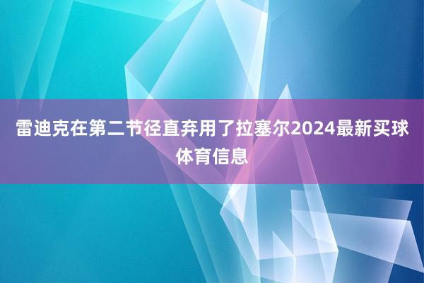 雷迪克在第二节径直弃用了拉塞尔2024最新买球体育信息