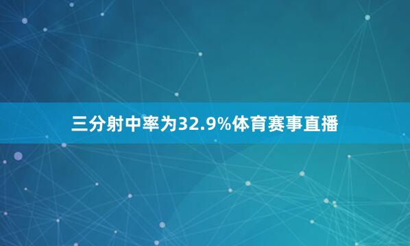 三分射中率为32.9%体育赛事直播