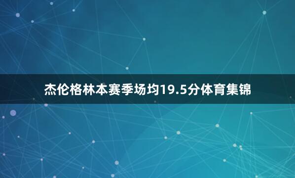杰伦格林本赛季场均19.5分体育集锦