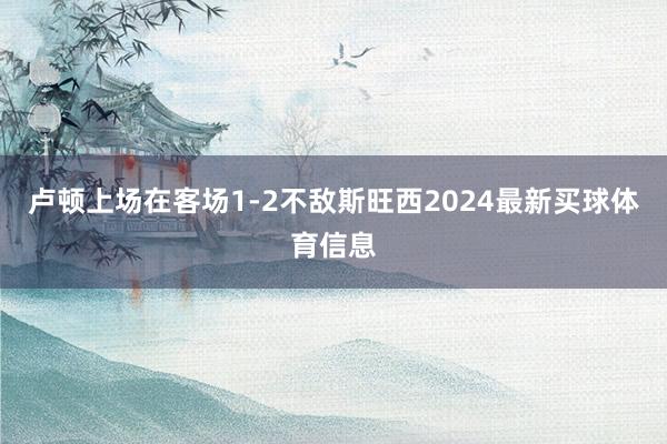 卢顿上场在客场1-2不敌斯旺西2024最新买球体育信息
