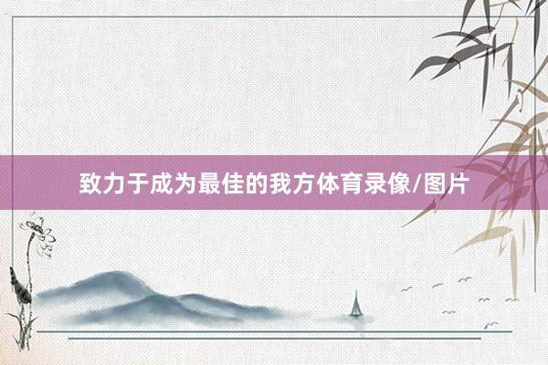 致力于成为最佳的我方体育录像/图片