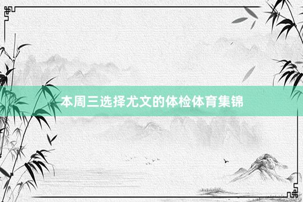 本周三选择尤文的体检体育集锦
