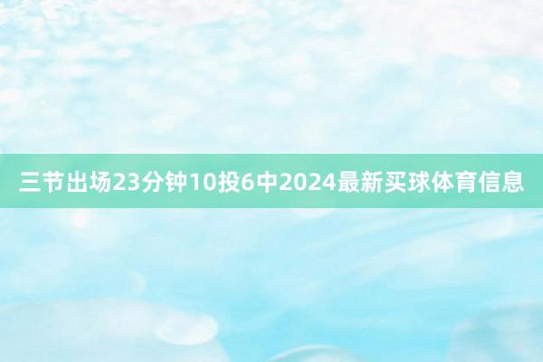 三节出场23分钟10投6中2024最新买球体育信息