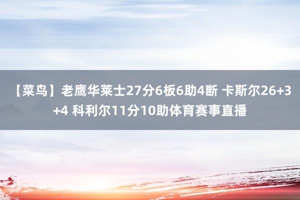 【菜鸟】老鹰华莱士27分6板6助4断 卡斯尔26+3+4 科利尔11分10助体育赛事直播