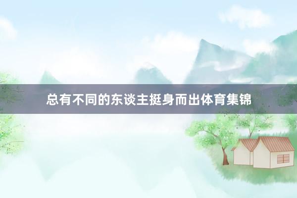 总有不同的东谈主挺身而出体育集锦