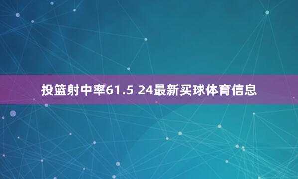 投篮射中率61.5 24最新买球体育信息