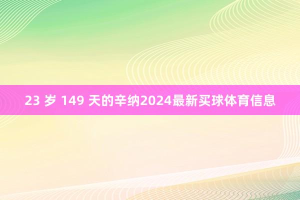 23 岁 149 天的辛纳2024最新买球体育信息