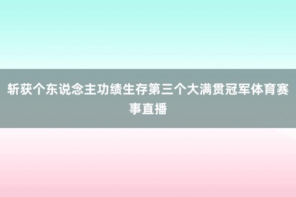 斩获个东说念主功绩生存第三个大满贯冠军体育赛事直播