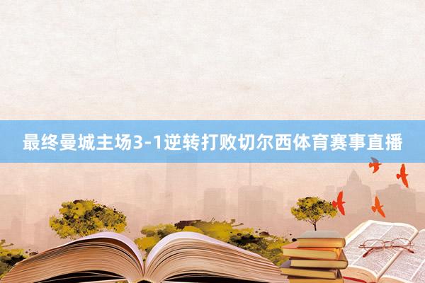 最终曼城主场3-1逆转打败切尔西体育赛事直播