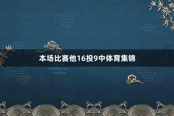 本场比赛他16投9中体育集锦