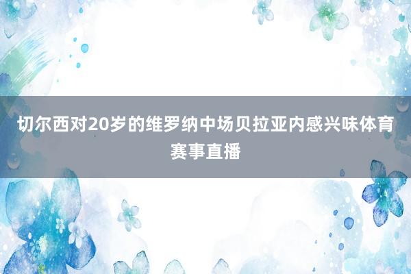 切尔西对20岁的维罗纳中场贝拉亚内感兴味体育赛事直播