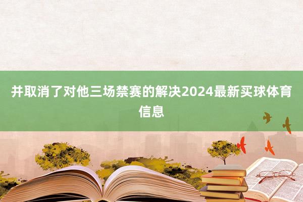 并取消了对他三场禁赛的解决2024最新买球体育信息
