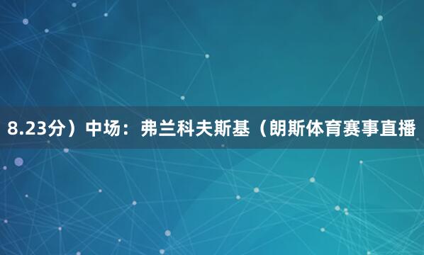 8.23分）中场：弗兰科夫斯基（朗斯体育赛事直播