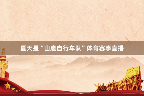 夏天是“山鹰自行车队”体育赛事直播