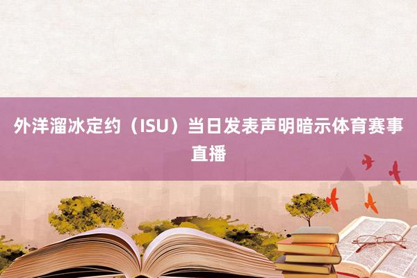外洋溜冰定约（ISU）当日发表声明暗示体育赛事直播