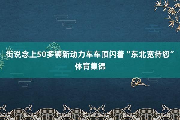 街说念上50多辆新动力车车顶闪着“东北宽待您”体育集锦