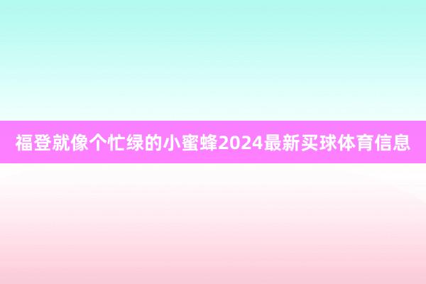 福登就像个忙绿的小蜜蜂2024最新买球体育信息