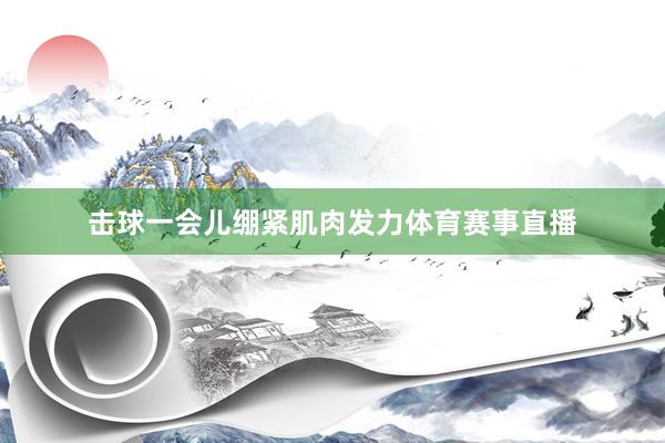 击球一会儿绷紧肌肉发力体育赛事直播