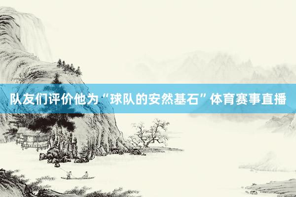 队友们评价他为“球队的安然基石”体育赛事直播
