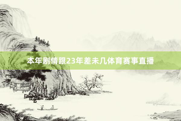 本年剧情跟23年差未几体育赛事直播