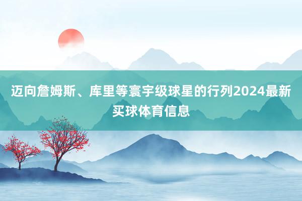 迈向詹姆斯、库里等寰宇级球星的行列2024最新买球体育信息