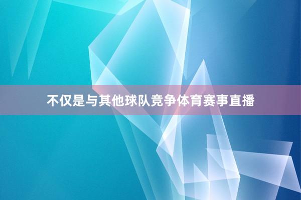 不仅是与其他球队竞争体育赛事直播