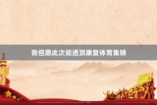 我但愿此次能透顶康复体育集锦