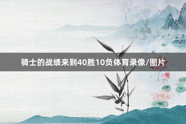 骑士的战绩来到40胜10负体育录像/图片