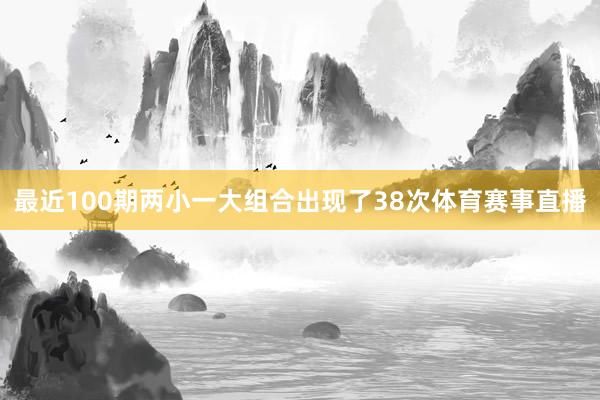 最近100期两小一大组合出现了38次体育赛事直播