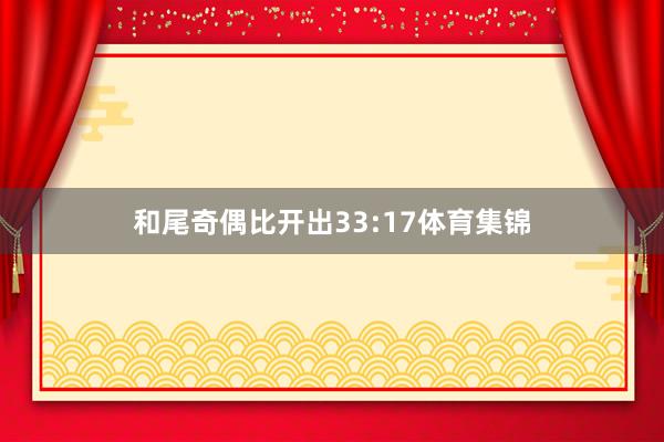 和尾奇偶比开出33:17体育集锦