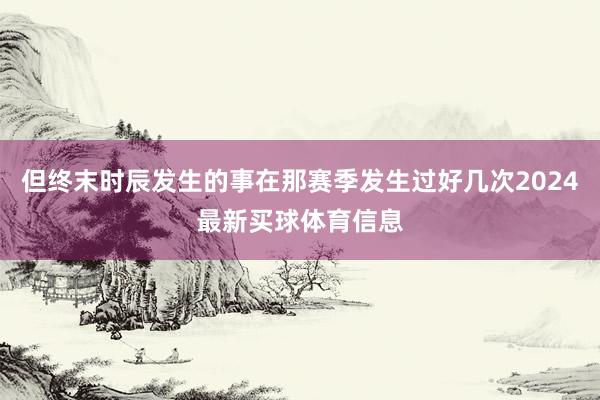 但终末时辰发生的事在那赛季发生过好几次2024最新买球体育信息