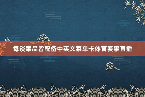 每谈菜品皆配备中英文菜单卡体育赛事直播