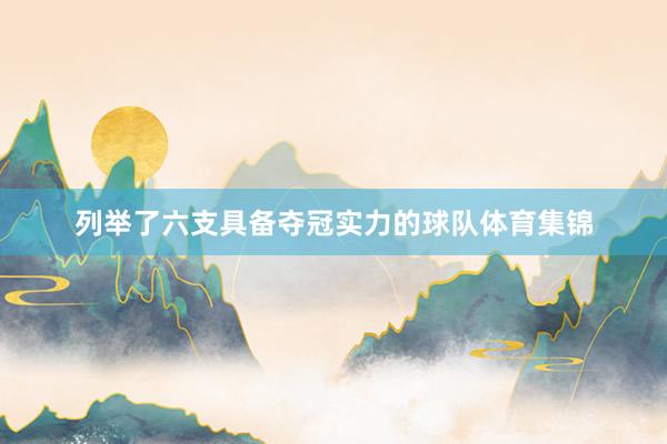 列举了六支具备夺冠实力的球队体育集锦