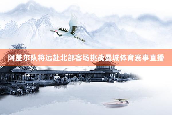 阿盖尔队将远赴北部客场挑战曼城体育赛事直播
