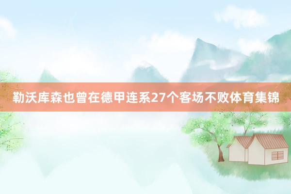 勒沃库森也曾在德甲连系27个客场不败体育集锦